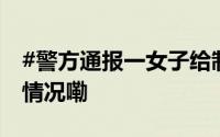#警方通报一女子给制服人员下跪# 到底什么情况嘞