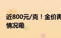 近800元/克！金价再创历史新高！ 到底什么情况嘞