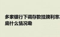 多家银行下调存款挂牌利率20万元存三年利息少1500元 到底什么情况嘞