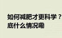 如何减肥才更科学？这部权威指南告诉你 到底什么情况嘞