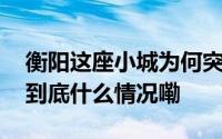 衡阳这座小城为何突然涌入了众多年轻人？ 到底什么情况嘞