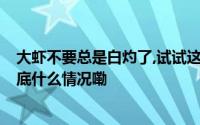大虾不要总是白灼了,试试这个芥末大虾,好吃的停不下来 到底什么情况嘞