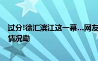 过分!徐汇滨江这一幕…网友:风气就这样被带坏了 到底什么情况嘞