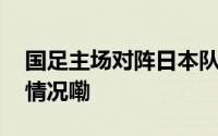国足主场对阵日本队开球时间确定 到底什么情况嘞
