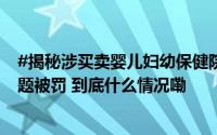 #揭秘涉买卖婴儿妇幼保健院##涉买卖婴儿医院曾因医保问题被罚 到底什么情况嘞