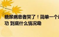 糖尿病患者哭了！简单一个动作竟让血糖稳定数万人尝试成功 到底什么情况嘞