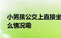 小男孩公交上直接坐陌生老爷爷腿上 到底什么情况嘞