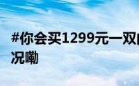 #你会买1299元一双的勃肯鞋吗# 到底什么情况嘞