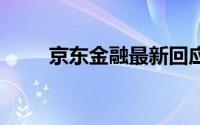 京东金融最新回应 到底什么情况嘞