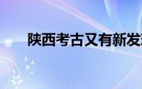 陕西考古又有新发现 到底什么情况嘞