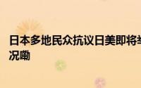 日本多地民众抗议日美即将举行大规模联合军演 到底什么情况嘞