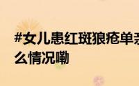 #女儿患红斑狼疮单亲爸爸一夜白头# 到底什么情况嘞