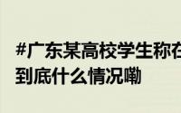 #广东某高校学生称在女厕发现摄像头# 校方 到底什么情况嘞