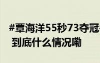 #覃海洋55秒73夺冠# 夺男子100米蛙泳冠军 到底什么情况嘞