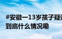 #安徽一13岁孩子疑遭室友欺凌致死#？警方 到底什么情况嘞