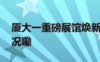 厦大一重磅展馆焕新等你打卡！ 到底什么情况嘞