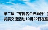 第二届“齐鲁名企巴渝行”投资洽谈暨现代化产业体系融合发展交流活动10月22日在重庆举办 到底什么情况嘞