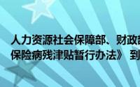 人力资源社会保障部、财政部联合印发《企业职工基本养老保险病残津贴暂行办法》 到底什么情况嘞