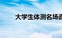 大学生体测名场面 到底什么情况嘞