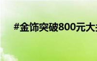 #金饰突破800元大关# 到底什么情况嘞