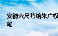 安徽六尺巷给朱广权排了班表 到底什么情况嘞