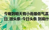 今晚到明天有小雨最低气温13℃_长江日报_2024年10月19日_微头条-今日头条 到底什么情况嘞