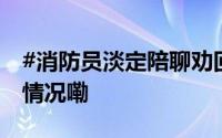 #消防员淡定陪聊劝回男子一条命# 到底什么情况嘞