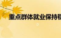 重点群体就业保持稳定 到底什么情况嘞