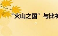 “火山之国”与比特币 到底什么情况嘞