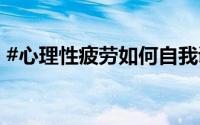 #心理性疲劳如何自我调整# 到底什么情况嘞