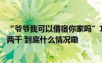 “爷爷我可以借宿你家吗”18岁女孩留宿期间盗刷好心大爷两千 到底什么情况嘞