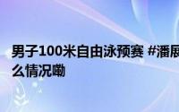 男子100米自由泳预赛 #潘展乐46秒95小组第二# 预 到底什么情况嘞