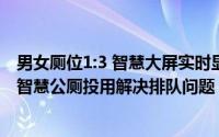 男女厕位1:3 智慧大屏实时显示厕位使用情况 河南洛邑古城智慧公厕投用解决排队问题 到底什么情况嘞