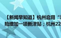 【新闻早知道】杭州启用“浙M”号牌；明年起职工养老保险增加一项新津贴；杭州220个新地名公示 到底什么情况嘞