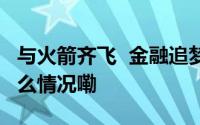 与火箭齐飞  金融追梦“大航天时代” 到底什么情况嘞