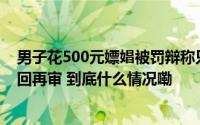 男子花500元嫖娼被罚辩称只是婚外情起诉警方河南高院驳回再审 到底什么情况嘞