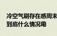 冷空气刷存在感周末有点凉好天气明起登场 到底什么情况嘞