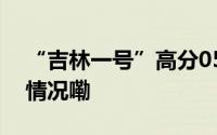 “吉林一号”高分05B星今日出征 到底什么情况嘞