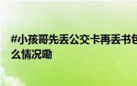 #小孩哥先丢公交卡再丢书包最后丢了自己#[笑cry] 到底什么情况嘞