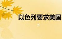 以色列要求美国 到底什么情况嘞