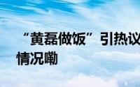 “黄磊做饭”引热议本人最新回应 到底什么情况嘞