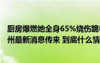 厨房爆燃她全身65%烧伤跪着抱开孩子感动全网！今天在杭州最新消息传来 到底什么情况嘞