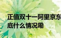 正值双十一阿里京东最大程度的一次握手 到底什么情况嘞