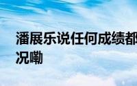 潘展乐说任何成绩都是意料之中 到底什么情况嘞
