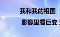 我和我的祖国 | 影像里看巨变 到底什么情况嘞