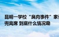 昆明一学校“臭肉事件”家长见面会董事长无视最后问题插兜离席 到底什么情况嘞