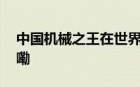 中国机械之王在世界穿山越岭 到底什么情况嘞