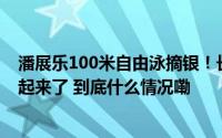 潘展乐100米自由泳摘银！长池和短池究竟有啥区别网友吵起来了 到底什么情况嘞