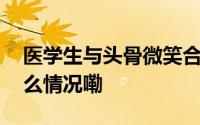 医学生与头骨微笑合影被质疑不尊重 到底什么情况嘞