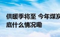 供暖季将至 今年煤炭资源供应有这些特点 到底什么情况嘞